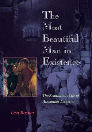 The Most Beautiful Man in Existence – The Scandalous Life of Alexander Lesassier de Lisa Rosner