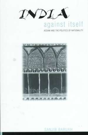 India Against Itself – Assam and the Politics of Nationality de Sanjib Baruah