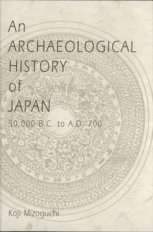 An Archaeological History of Japan, 30,000 B.C. to A.D. 700 de Koji Mizoguchi