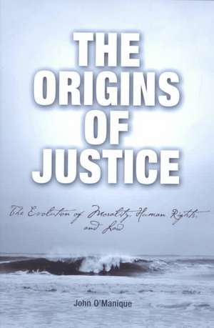 The Origins of Justice – The Evolution of Morality, Human Rights, and Law de John O`manique