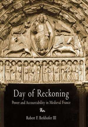 Day of Reckoning – Power and Accountability in Medieval France de Robert F. Berkh Iii