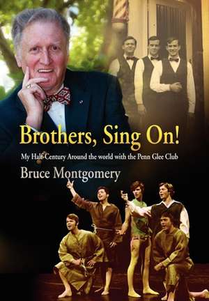 Brothers, Sing On! – My Half–Century Around the World with the Penn Glee Club de Bruce Montgomery