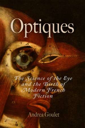 Optiques – The Science of the Eye and the Birth of Modern French Fiction de Andrea Goulet