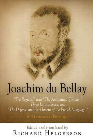 Joachim du Bellay – "The Regrets," with "The Antiquities of Rome," Three Latin Elegies, and "The Defense and Enrichment of the French Language de Richard Helgerson