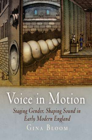 Voice in Motion – Staging Gender, Shaping Sound in Early Modern England de Gina Bloom