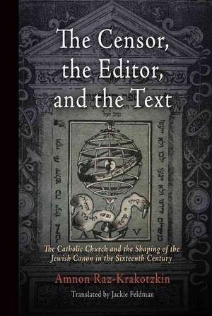 The Censor, the Editor, and the Text – The Catholic Church and the Shaping of the Jewish Canon in the Sixteenth Century de Amnon Raz–krakotzkin