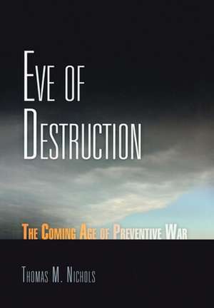 Eve of Destruction – The Coming Age of Preventive War de Thomas M. Nichols