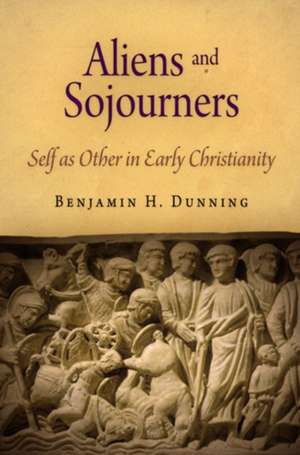 Aliens and Sojourners – Self as Other in Early Christianity de Benjamin H. Dunning