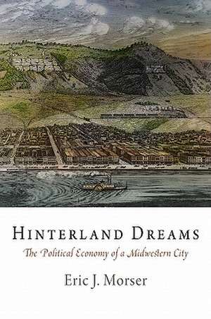 Hinterland Dreams: The Political Economy of a Midwestern City de Eric J. Morser