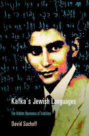 Kafka`s Jewish Languages – The Hidden Openness of Tradition de David Suchoff