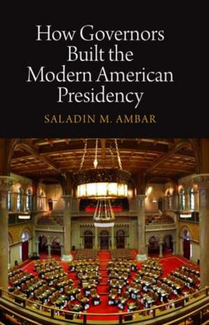 How Governors Built the Modern American Presidency de Saladin M. Ambar