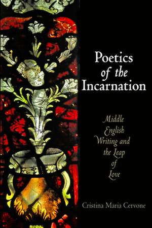 Poetics of the Incarnation – Middle English Writing and the Leap of Love de Cristina Maria Cervone