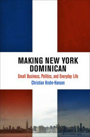 Making New York Dominican – Small Business, Politics, and Everyday Life de Christian Krohn–hansen