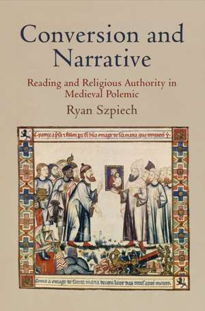 Conversion and Narrative – Reading and Religious Authority in Medieval Polemic de Ryan Szpiech