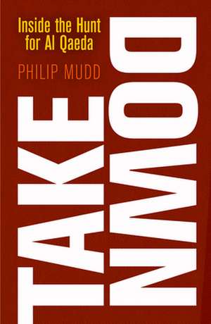 Takedown – Inside the Hunt for Al Qaeda de Philip Mudd