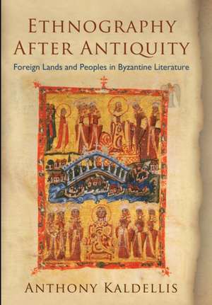 Ethnography After Antiquity – Foreign Lands and Peoples in Byzantine Literature de Anthony Kaldellis