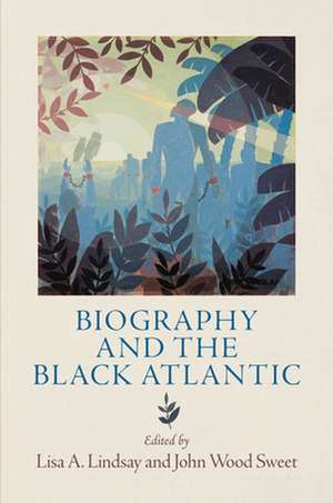 Biography and the Black Atlantic de Lisa A. Lindsay