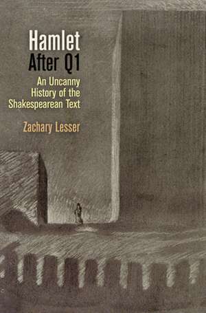 Hamlet After Q1: An Uncanny History of the Shakespearean Text de Zachary Lesser