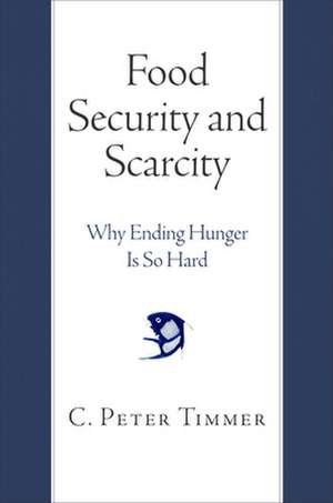 Food Security and Scarcity – Why Ending Hunger Is So Hard de C. Peter Timmer