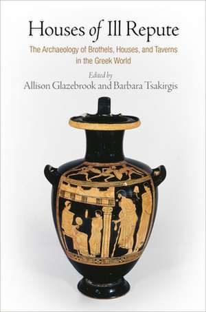 Houses of Ill Repute – The Archaeology of Brothels, Houses, and Taverns in the Greek World de Allison Glazebrook