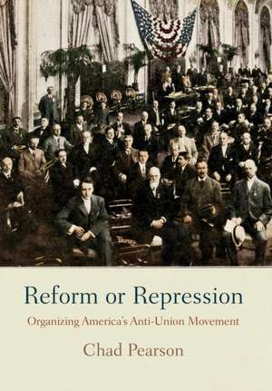 Reform or Repression – Organizing America`s Anti–Union Movement de Chad Pearson