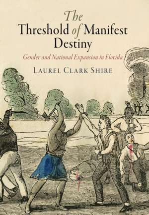 The Threshold of Manifest Destiny – Gender and National Expansion in Florida de Laurel Clark Shire