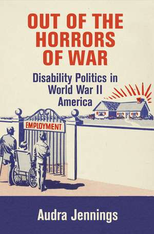 Out of the Horrors of War – Disability Politics in World War II America de Audra Jennings