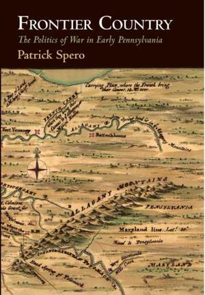 Frontier Country – The Politics of War in Early Pennsylvania de Patrick Spero