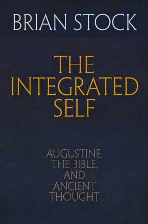 The Integrated Self – Augustine, the Bible, and Ancient Thought de Brian Stock