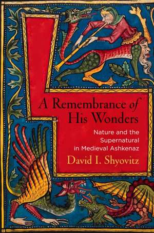 A Remembrance of His Wonders – Nature and the Supernatural in Medieval Ashkenaz de David I. Shyovitz