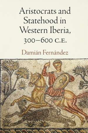 Aristocrats and Statehood in Western Iberia, 300–600 C.E. de Damián Fernández