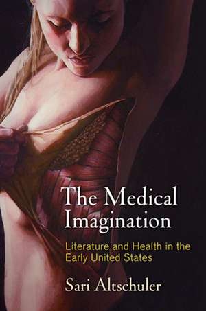 The Medical Imagination – Literature and Health in the Early United States de Sari Altschuler