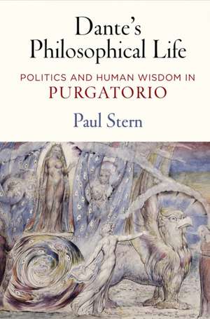 Dante`s Philosophical Life – Politics and Human Wisdom in "Purgatorio" de Paul Stern