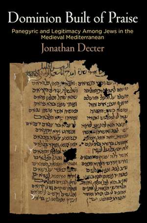 Dominion Built of Praise – Panegyric and Legitimacy Among Jews in the Medieval Mediterranean de Jonathan Decter