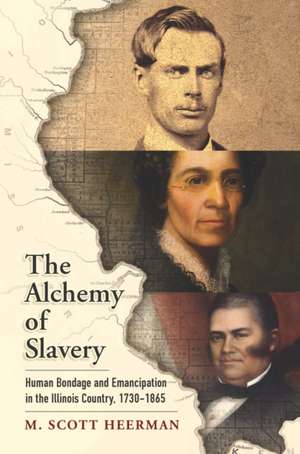 The Alchemy of Slavery – Human Bondage and Emancipation in the Illinois Country, 1730–1865 de M. Scott Heerman