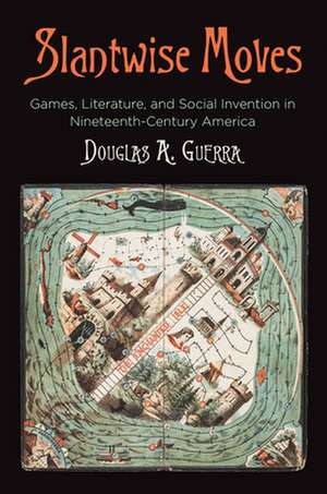 Slantwise Moves – Games, Literature, and Social Invention in Nineteenth–Century America de Douglas A. Guerra