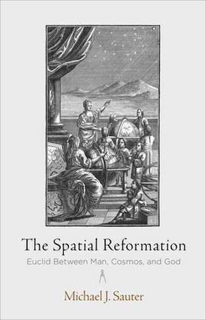 The Spatial Reformation – Euclid Between Man, Cosmos, and God de Michael J. Sauter