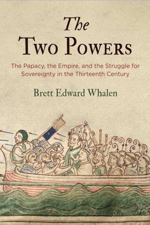 The Two Powers – The Papacy, the Empire, and the Struggle for Sovereignty in the Thirteenth Century de Brett Edward Whalen