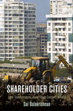 Shareholder Cities – Land Transformations Along Urban Corridors in India de Sai Balakrishnan