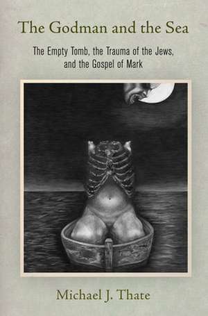 The Godman and the Sea – The Empty Tomb, the Trauma of the Jews, and the Gospel of Mark de Michael J. Thate