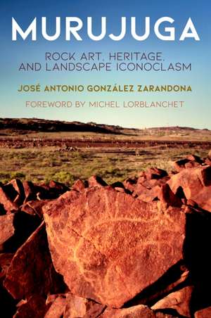 Murujuga – Rock Art, Heritage, and Landscape Iconoclasm de José Antonio Go Zarandona