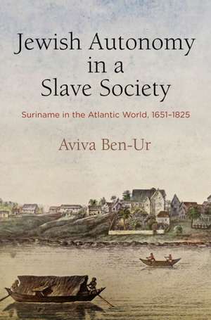 Jewish Autonomy in a Slave Society – Suriname in the Atlantic World, 1651–1825 de Aviva Ben–ur