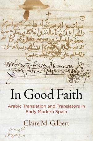 In Good Faith – Arabic Translation and Translators in Early Modern Spain de Claire M. Gilbert