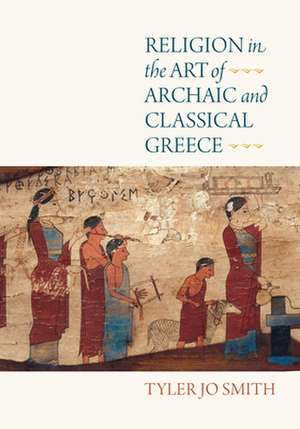 Religion in the Art of Archaic and Classical Greece de Tyler Jo Smith