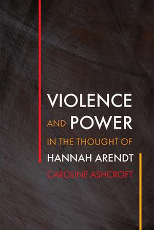 Violence and Power in the Thought of Hannah Arendt de Caroline Ashcroft