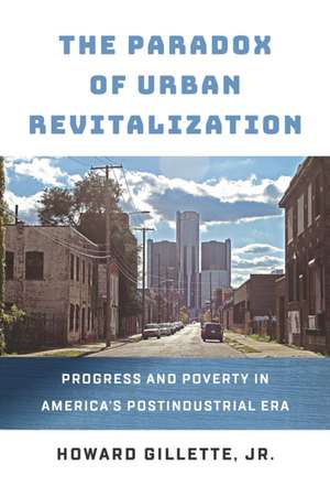 The Paradox of Urban Revitalization – Progress and Poverty in America`s Postindustrial Era de Howard Gillette