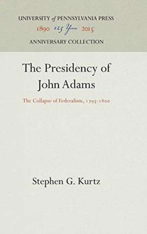 The Presidency of John Adams – The Collapse of Federalism, 1795–18 de Stephen G. Kurtz