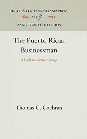 The Puerto Rican Businessman – A Study in Cultural Change de Thomas C. Cochran