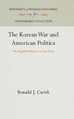 The Korean War and American Politics – The Republican Party as a Case Study de Ronald J. Caridi