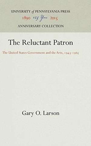 The Reluctant Patron – The United States Government and the Arts, 1943–1965 de Gary O. Larson